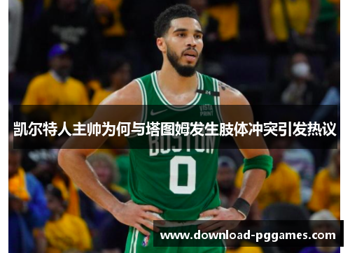 凯尔特人主帅为何与塔图姆发生肢体冲突引发热议 凯尔特人主帅为何与塔图姆发生肢体冲突引发热议