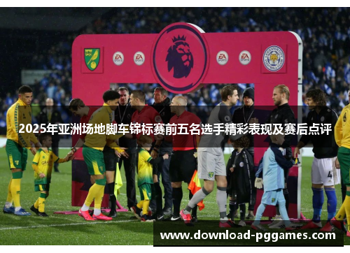 2025年亚洲场地脚车锦标赛前五名选手精彩表现及赛后点评 2025年亚洲场地脚车锦标赛前五名选手精彩表现及赛后点评