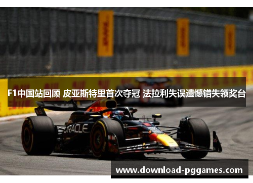 F1中国站回顾 皮亚斯特里首次夺冠 法拉利失误遗憾错失领奖台 F1中国站回顾 皮亚斯特里首次夺冠 法拉利失误遗憾错失领奖台