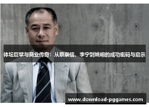 体坛巨擘与商业传奇:从蔡崇信、李宁到姚明的成功密码与启示 体坛巨擘与商业传奇:从蔡崇信、李宁到姚明的成功密码与启示