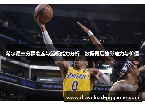 希尔德三分精准度与篮板能力分析:数据背后的影响力与价值 希尔德三分精准度与篮板能力分析:数据背后的影响力与价值