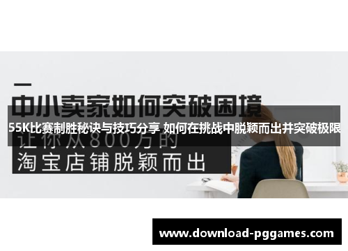 55K比赛制胜秘诀与技巧分享 如何在挑战中脱颖而出并突破极限 55K比赛制胜秘诀与技巧分享 如何在挑战中脱颖而出并突破极限