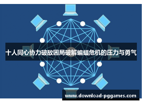 十人同心协力破敌困局破解蝙蝠危机的压力与勇气 十人同心协力破敌困局破解蝙蝠危机的压力与勇气