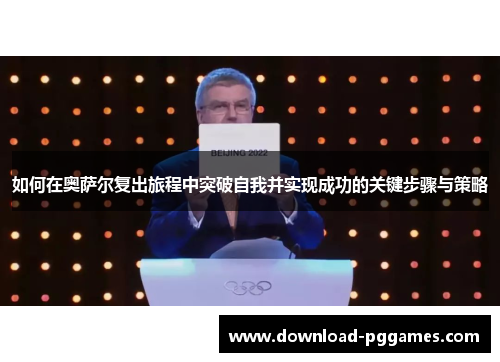 如何在奥萨尔复出旅程中突破自我并实现成功的关键步骤与策略 如何在奥萨尔复出旅程中突破自我并实现成功的关键步骤与策略