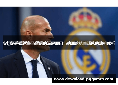安切洛蒂重返皇马背后的深层原因与他再度执掌球队的动机解析
