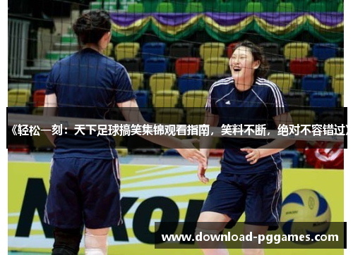 《轻松一刻:天下足球搞笑集锦观看指南,笑料不断,绝对不容错过》 《轻松一刻:天下足球搞笑集锦观看指南,笑料不断,绝对不容错过》