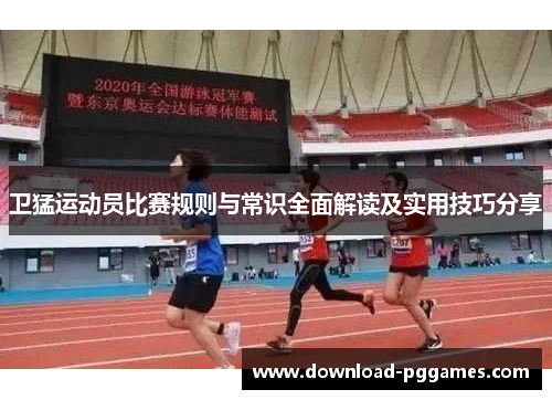 卫猛运动员比赛规则与常识全面解读及实用技巧分享 卫猛运动员比赛规则与常识全面解读及实用技巧分享