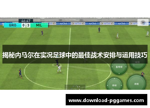 揭秘内马尔在实况足球中的最佳战术安排与运用技巧 揭秘内马尔在实况足球中的最佳战术安排与运用技巧