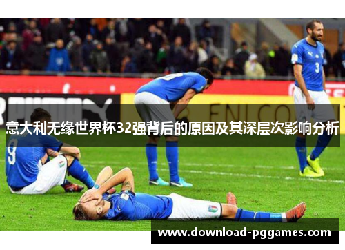 意大利无缘世界杯32强背后的原因及其深层次影响分析 意大利无缘世界杯32强背后的原因及其深层次影响分析