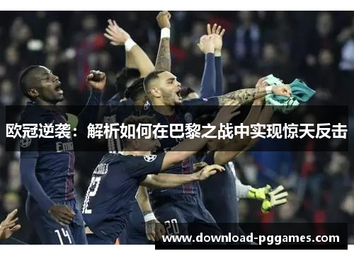 欧冠逆袭:解析如何在巴黎之战中实现惊天反击 欧冠逆袭:解析如何在巴黎之战中实现惊天反击
