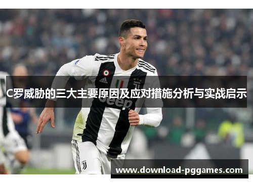 C罗威胁的三大主要原因及应对措施分析与实战启示 C罗威胁的三大主要原因及应对措施分析与实战启示