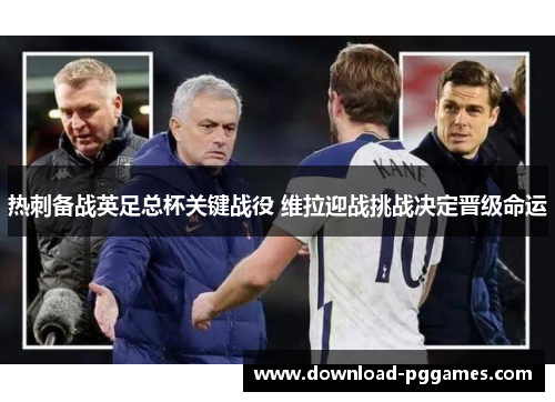 热刺备战英足总杯关键战役 维拉迎战挑战决定晋级命运 热刺备战英足总杯关键战役 维拉迎战挑战决定晋级命运
