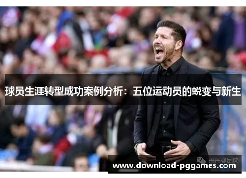 球员生涯转型成功案例分析:五位运动员的蜕变与新生 球员生涯转型成功案例分析:五位运动员的蜕变与新生
