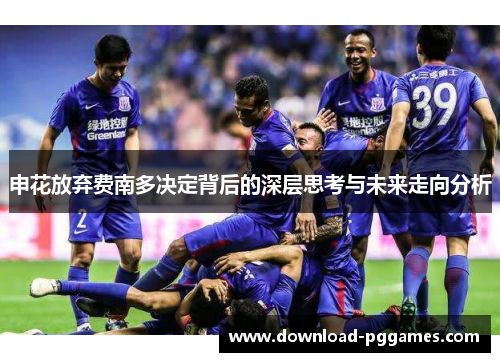 申花放弃费南多决定背后的深层思考与未来走向分析 申花放弃费南多决定背后的深层思考与未来走向分析