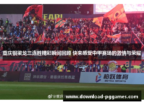 重庆铜梁龙三连胜精彩瞬间回顾 快来感受中甲赛场的激情与荣耀 重庆铜梁龙三连胜精彩瞬间回顾 快来感受中甲赛场的激情与荣耀