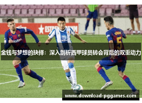 金钱与梦想的抉择:深入剖析西甲球员转会背后的双重动力 金钱与梦想的抉择:深入剖析西甲球员转会背后的双重动力