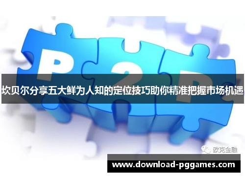 坎贝尔分享五大鲜为人知的定位技巧助你精准把握市场机遇 坎贝尔分享五大鲜为人知的定位技巧助你精准把握市场机遇