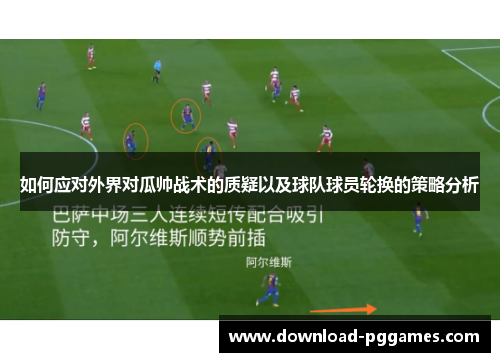 如何应对外界对瓜帅战术的质疑以及球队球员轮换的策略分析 如何应对外界对瓜帅战术的质疑以及球队球员轮换的策略分析