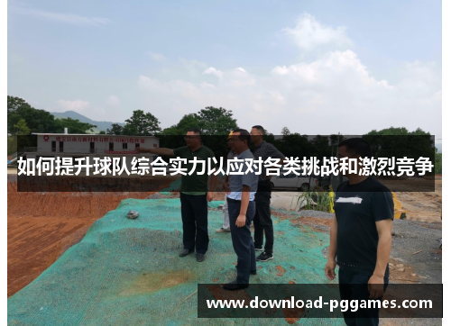 如何提升球队综合实力以应对各类挑战和激烈竞争
