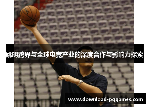 姚明跨界与全球电竞产业的深度合作与影响力探索