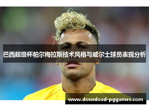 巴西超级杯帕尔梅拉斯技术风格与威尔士球员表现分析