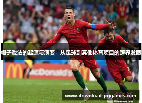 帽子戏法的起源与演变:从足球到其他体育项目的跨界发展 帽子戏法的起源与演变:从足球到其他体育项目的跨界发展