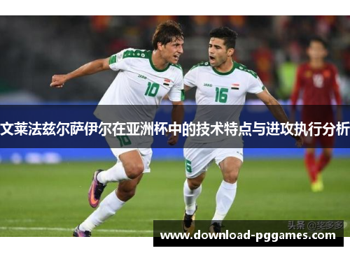 文莱法兹尔萨伊尔在亚洲杯中的技术特点与进攻执行分析