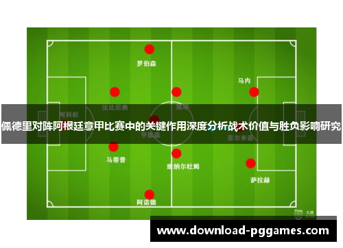 佩德里对阵阿根廷意甲比赛中的关键作用深度分析战术价值与胜负影响研究 佩德里对阵阿根廷意甲比赛中的关键作用深度分析战术价值与胜负影响研究