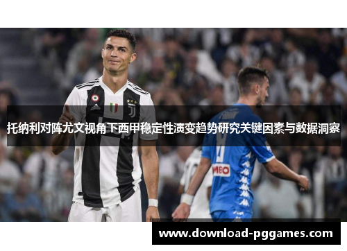 托纳利对阵尤文视角下西甲稳定性演变趋势研究关键因素与数据洞察 托纳利对阵尤文视角下西甲稳定性演变趋势研究关键因素与数据洞察