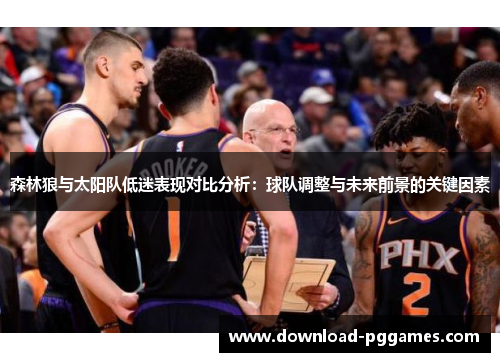 森林狼与太阳队低迷表现对比分析:球队调整与未来前景的关键因素 森林狼与太阳队低迷表现对比分析:球队调整与未来前景的关键因素