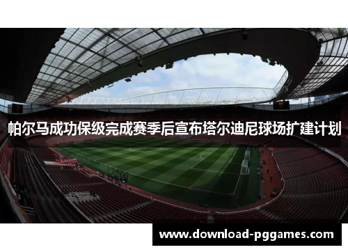 帕尔马成功保级完成赛季后宣布塔尔迪尼球场扩建计划 帕尔马成功保级完成赛季后宣布塔尔迪尼球场扩建计划