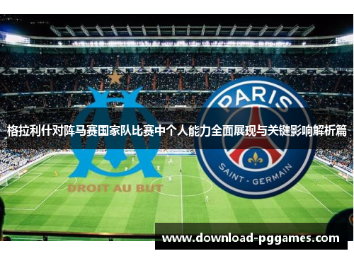 格拉利什对阵马赛国家队比赛中个人能力全面展现与关键影响解析篇 格拉利什对阵马赛国家队比赛中个人能力全面展现与关键影响解析篇