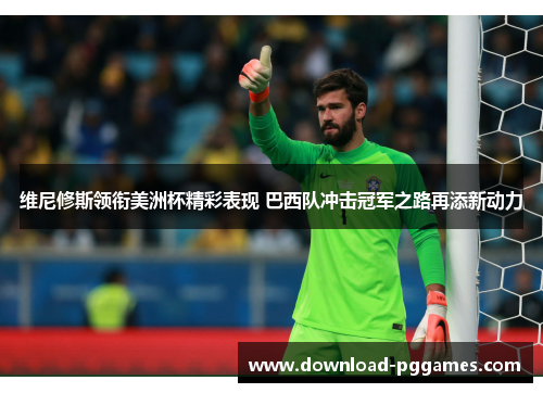 维尼修斯领衔美洲杯精彩表现 巴西队冲击冠军之路再添新动力