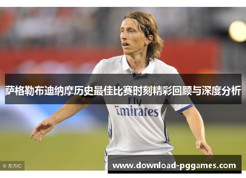 萨格勒布迪纳摩历史最佳比赛时刻精彩回顾与深度分析 萨格勒布迪纳摩历史最佳比赛时刻精彩回顾与深度分析