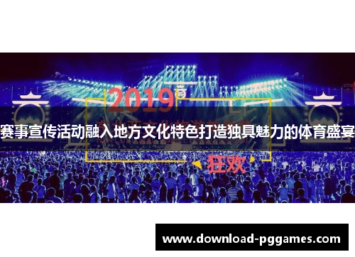 赛事宣传活动融入地方文化特色打造独具魅力的体育盛宴 赛事宣传活动融入地方文化特色打造独具魅力的体育盛宴