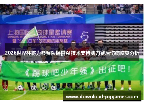 2026世界杯将为参赛队提供AI技术支持助力赛后伤病恢复分析 2026世界杯将为参赛队提供AI技术支持助力赛后伤病恢复分析