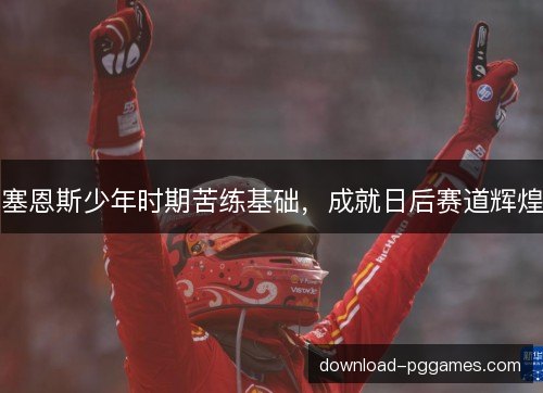 塞恩斯少年时期苦练基础,成就日后赛道辉煌 塞恩斯少年时期苦练基础,成就日后赛道辉煌