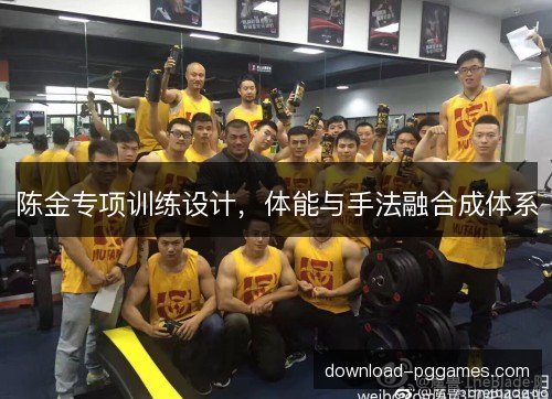 陈金专项训练设计，体能与手法融合成体系